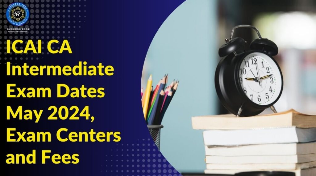 ICAI CA Intermediate Exam Dates May 2024, Exam Centers and Fees